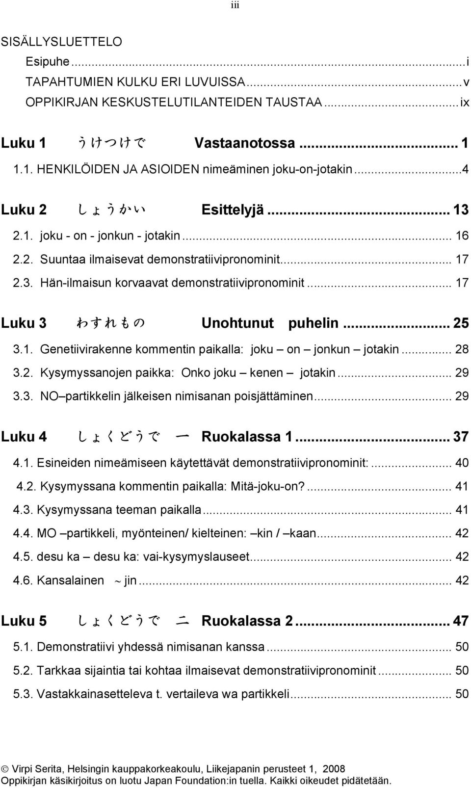 .. 17 Luku 3 わすれもの Unohtunut puhelin... 25 3.1. Genetiivirakenne kommentin paikalla: joku on jonkun jotakin... 28 3.2. Kysymyssanojen paikka: Onko joku kenen jotakin... 29 3.3. NO partikkelin jälkeisen nimisanan poisjättäminen.