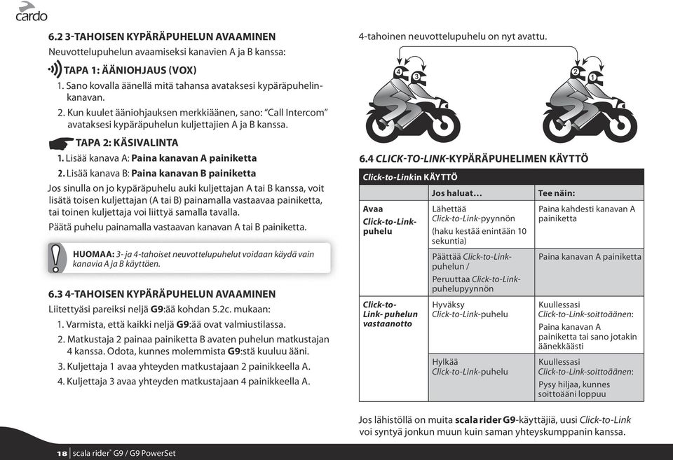 Lisää kanava B: Paina kanavan B painiketta Jos sinulla on jo kypäräpuhelu auki kuljettajan A tai B kanssa, voit lisätä toisen kuljettajan (A tai B) painamalla vastaavaa painiketta, tai toinen