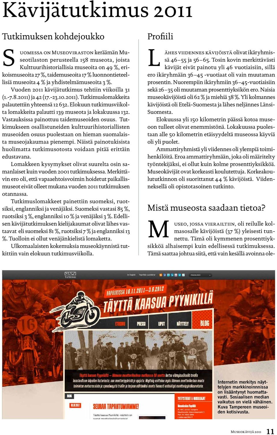 Elokuun tutkimusviikolta lomakkeita palautti 139 museota ja lokakuussa 132. Vastauksissa painottuu taidemuseoiden osuus.