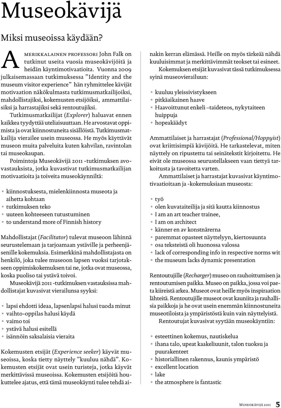 ammattilaisiksi ja harrastajiksi sekä rentoutujiksi. Tutkimusmatkailijat (Explorer) haluavat ennen kaikkea tyydyttää uteliaisuuttaan. He arvostavat oppimista ja ovat kiinnostuneita sisällöistä.