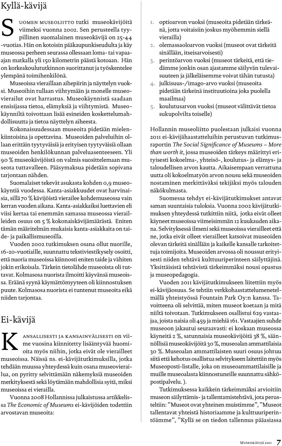 Hän on korkeakoulututkinnon suorittanut ja työskentelee ylempänä toimihenkilönä. Museoissa vieraillaan aihepiirin ja näyttelyn vuoksi.