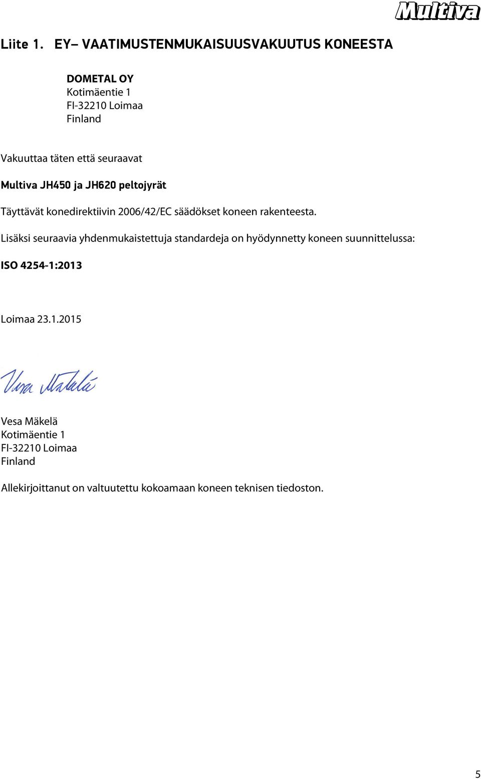 seuraavat Multiva JH450 ja JH620 peltojyrät Täyttävät konedirektiivin 2006/42/EC säädökset koneen rakenteesta.