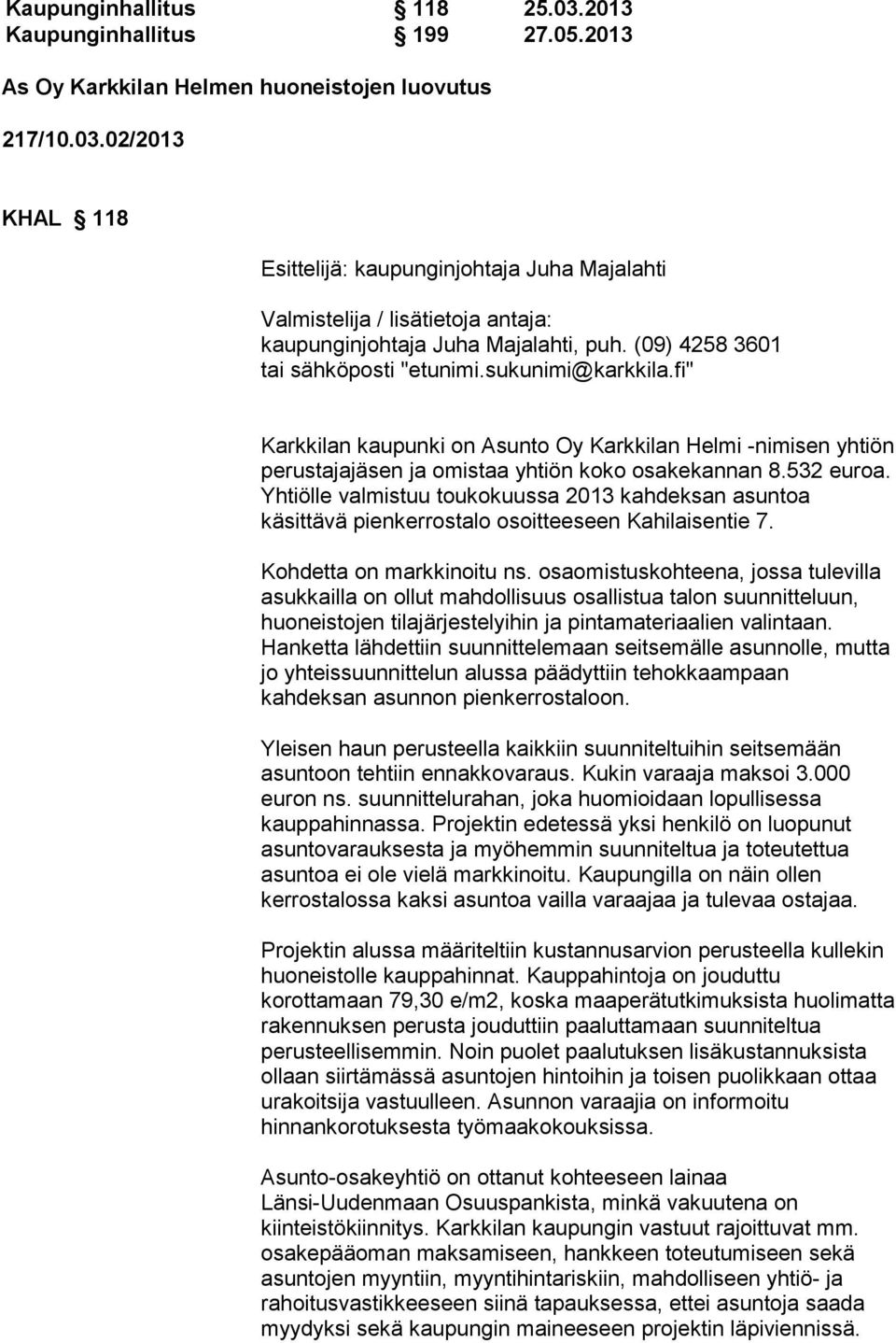 Yhtiölle valmistuu toukokuussa 2013 kahdeksan asuntoa käsittävä pienkerrostalo osoitteeseen Kahilaisentie 7. Kohdetta on markkinoitu ns.