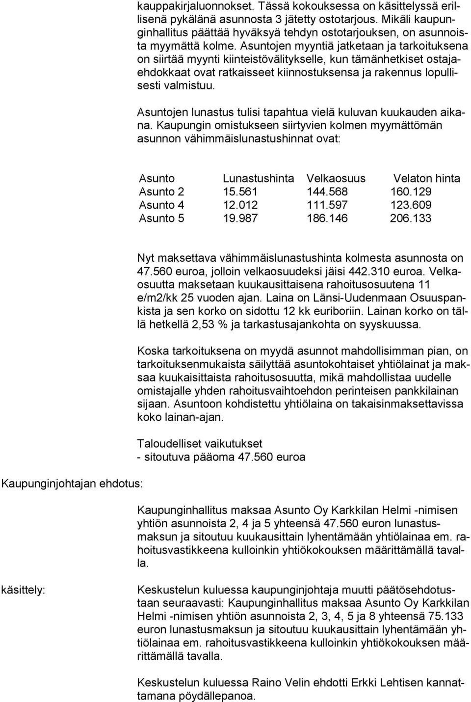 Asuntojen myyntiä jatketaan ja tarkoituksena on siirtää myynti kiinteistövälitykselle, kun tämänhetkiset ostajaeh dokkaat ovat ratkaisseet kiinnostuksensa ja rakennus lopullisesti valmistuu.