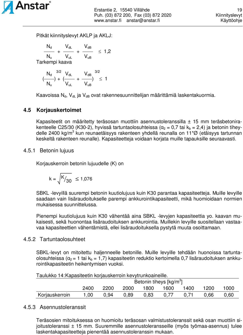 5 Korjauskertoimet Kapasiteetit on määritetty teräsosan muottiin asennustoleranssilla ± 15 mm teräsbetonirakenteelle C25/30 (K30-2), hyvissä tartuntaolosuhteissa ( 2 = 0,7 tai k b = 2,4) ja betonin