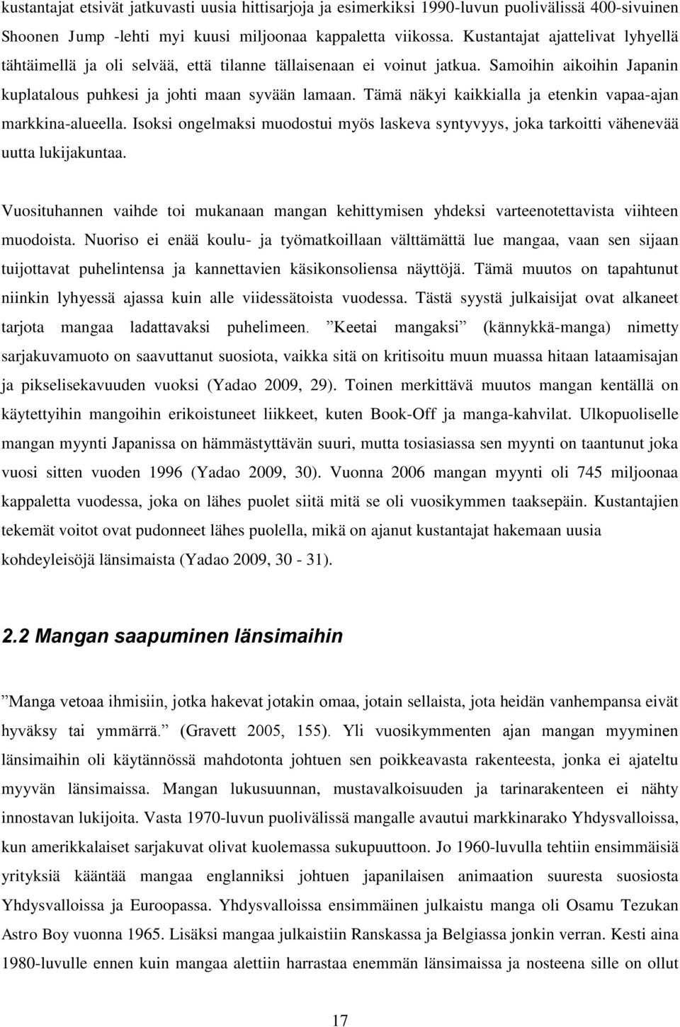 Tämä näkyi kaikkialla ja etenkin vapaa-ajan markkina-alueella. Isoksi ongelmaksi muodostui myös laskeva syntyvyys, joka tarkoitti vähenevää uutta lukijakuntaa.