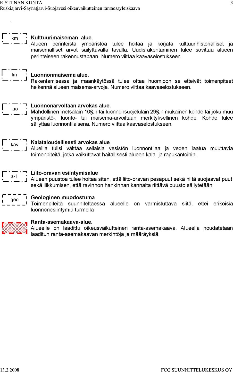 Rakentamisessa ja maankäytössä tulee ottaa huomioon se etteivät toimenpiteet heikennä alueen maisema-arvoja. Numero viittaa kaavaselostukseen. luo Luonnonarvoltaan arvokas alue.