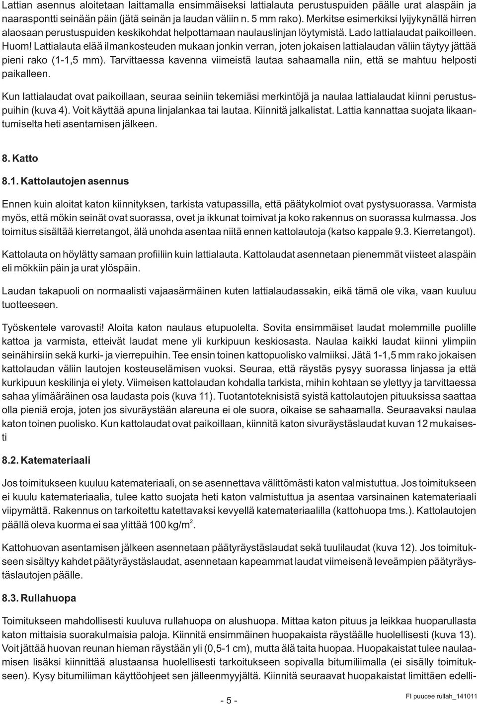 Lattialauta elää ilmankosteuden mukaan jonkin verran, joten jokaisen lattialaudan väliin täytyy jättää pieni rako (1-1,5 mm).