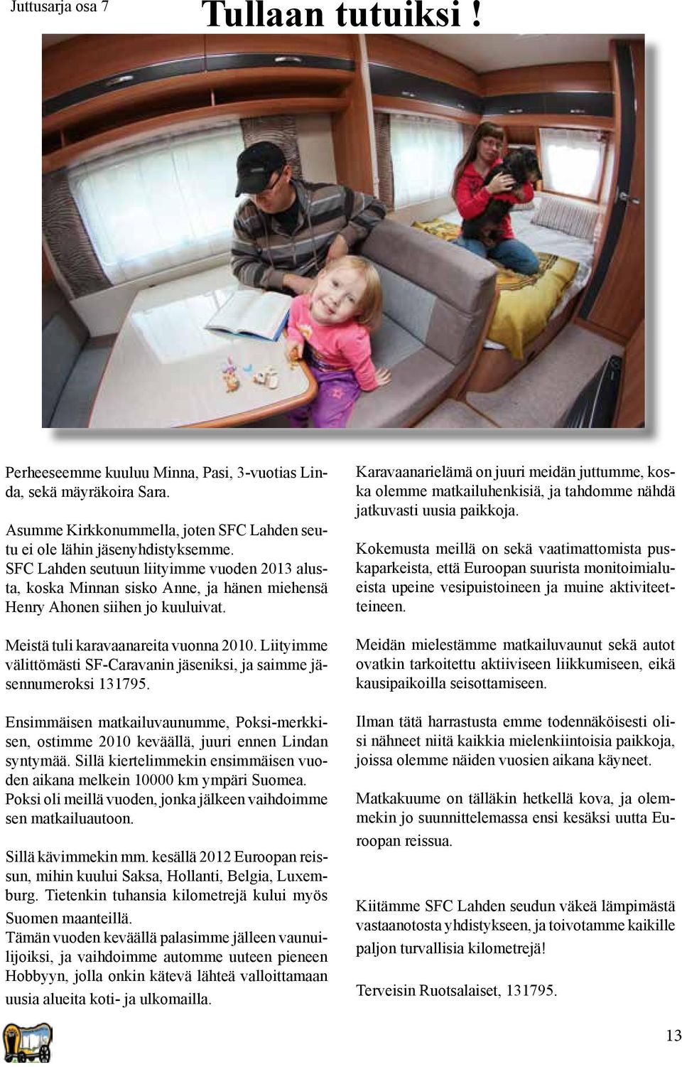 Liityimme välittömästi SF-Caravanin jäseniksi, ja saimme jäsennumeroksi 131795. Ensimmäisen matkailuvaunumme, Poksi-merkkisen, ostimme 2010 keväällä, juuri ennen Lindan syntymää.