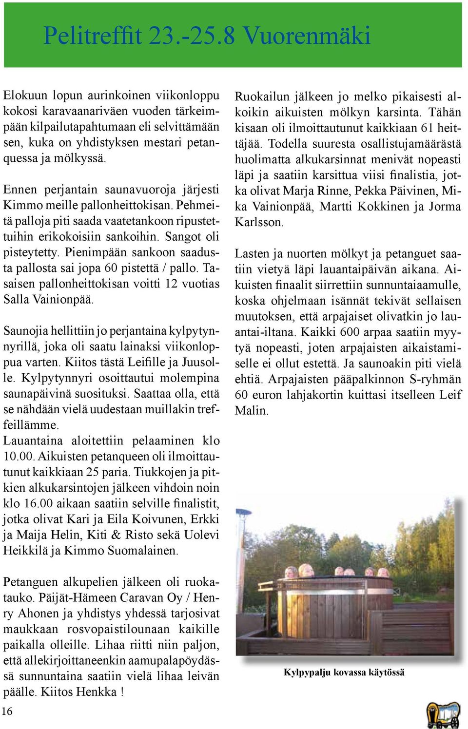 Ennen perjantain saunavuoroja järjesti Kimmo meille pallonheittokisan. Pehmeitä palloja piti saada vaatetankoon ripustettuihin erikokoisiin sankoihin. Sangot oli pisteytetty.