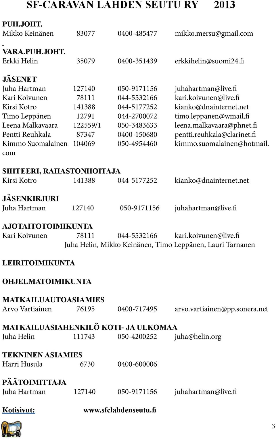 net Timo Leppänen 12791 044-2700072 timo.leppanen@wmail.fi Leena Malkavaara 122559/1 050-3483633 leena.malkavaara@phnet.fi Pentti Reuhkala 87347 0400-150680 pentti.reuhkala@clarinet.