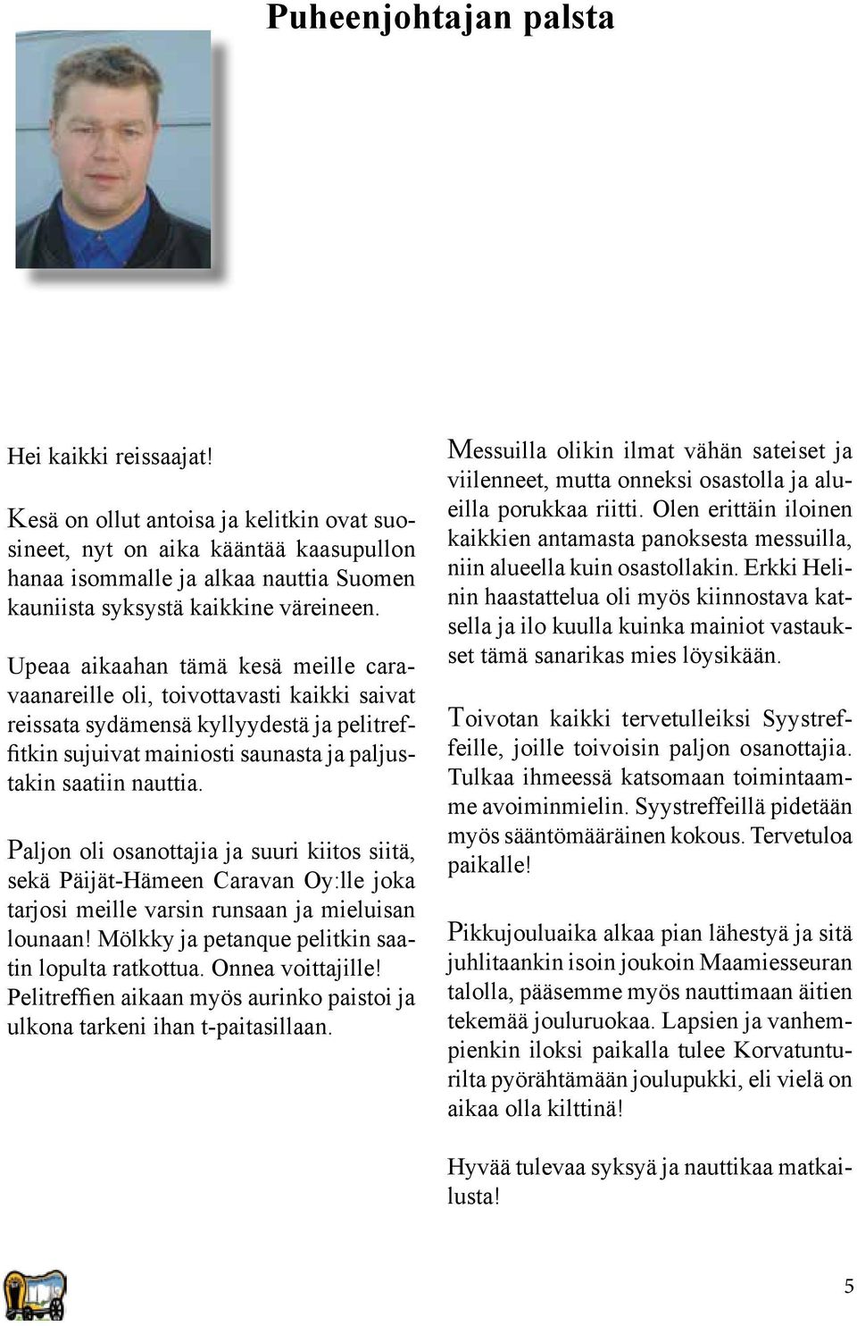 Upeaa aikaahan tämä kesä meille caravaanareille oli, toivottavasti kaikki saivat reissata sydämensä kyllyydestä ja pelitreffitkin sujuivat mainiosti saunasta ja paljustakin saatiin nauttia.