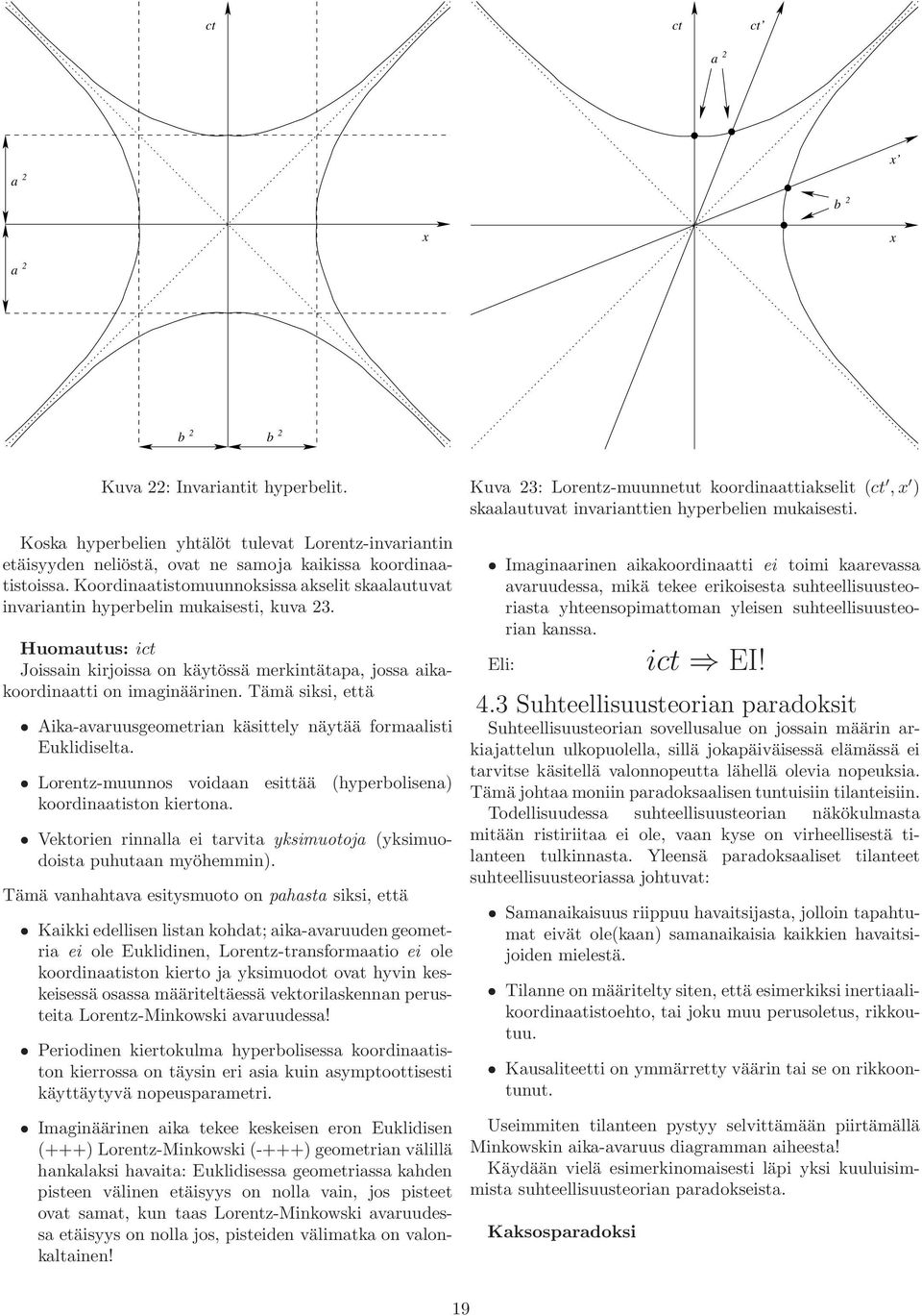 Tämä siksi, että Aika-avaruusgeometrian käsittely näytää formaalisti Euklidiselta. Lorentz-muunnos voidaan esittää (hyperbolisena) koordinaatiston kiertona.