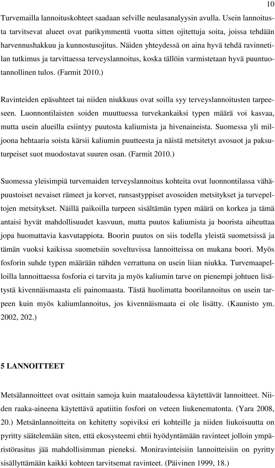 Näiden yhteydessä on aina hyvä tehdä ravinnetilan tutkimus ja tarvittaessa terveyslannoitus, koska tällöin varmistetaan hyvä puuntuotannollinen tulos. (Farmit 2010.