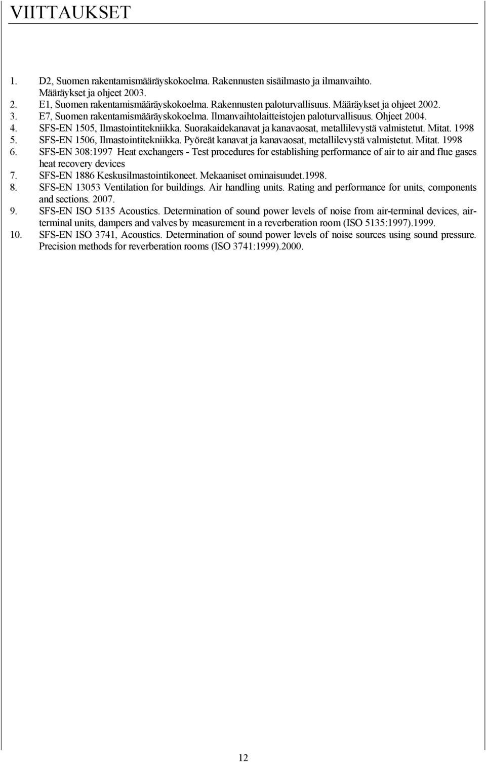 Suorakaidekanavat ja kanavaosat, metallilevystä valmistetut. Mitat. 1998 5. SFS-EN 1506, Ilmastointitekniikka. Pyöreät kanavat ja kanavaosat, metallilevystä valmistetut. Mitat. 1998 6.