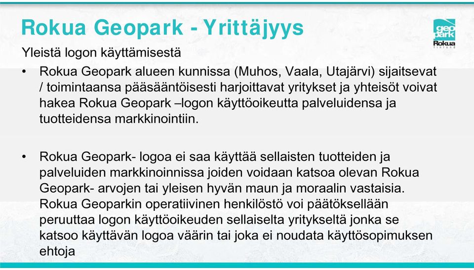 Rokua Geopark- logoa ei saa käyttää sellaisten tuotteiden ja palveluiden markkinoinnissa joiden voidaan katsoa olevan Rokua Geopark- arvojen tai yleisen hyvän maun ja