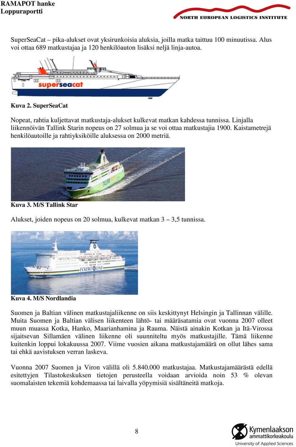 Kaistametrejä henkilöautoille ja rahtiyksiköille aluksessa on 2000 metriä. Kuva 3. M/S Tallink Star Alukset, joiden nopeus on 20 solmua, kulkevat matkan 3 3,5 tunnissa. Kuva 4.