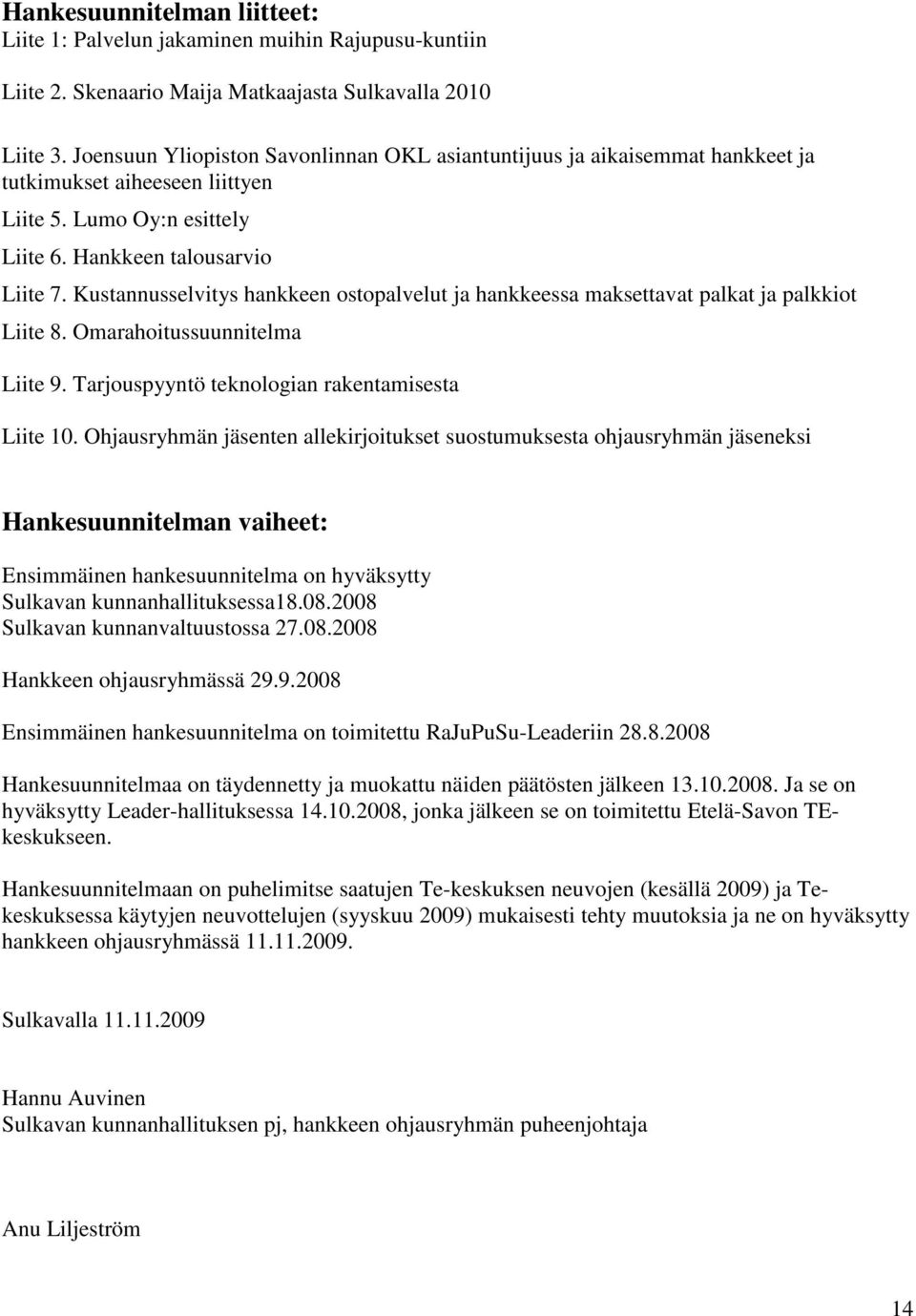 Kustannusselvitys hankkeen ostopalvelut ja hankkeessa maksettavat palkat ja palkkiot Liite 8. Omarahoitussuunnitelma Liite 9. Tarjouspyyntö teknologian rakentamisesta Liite 10.