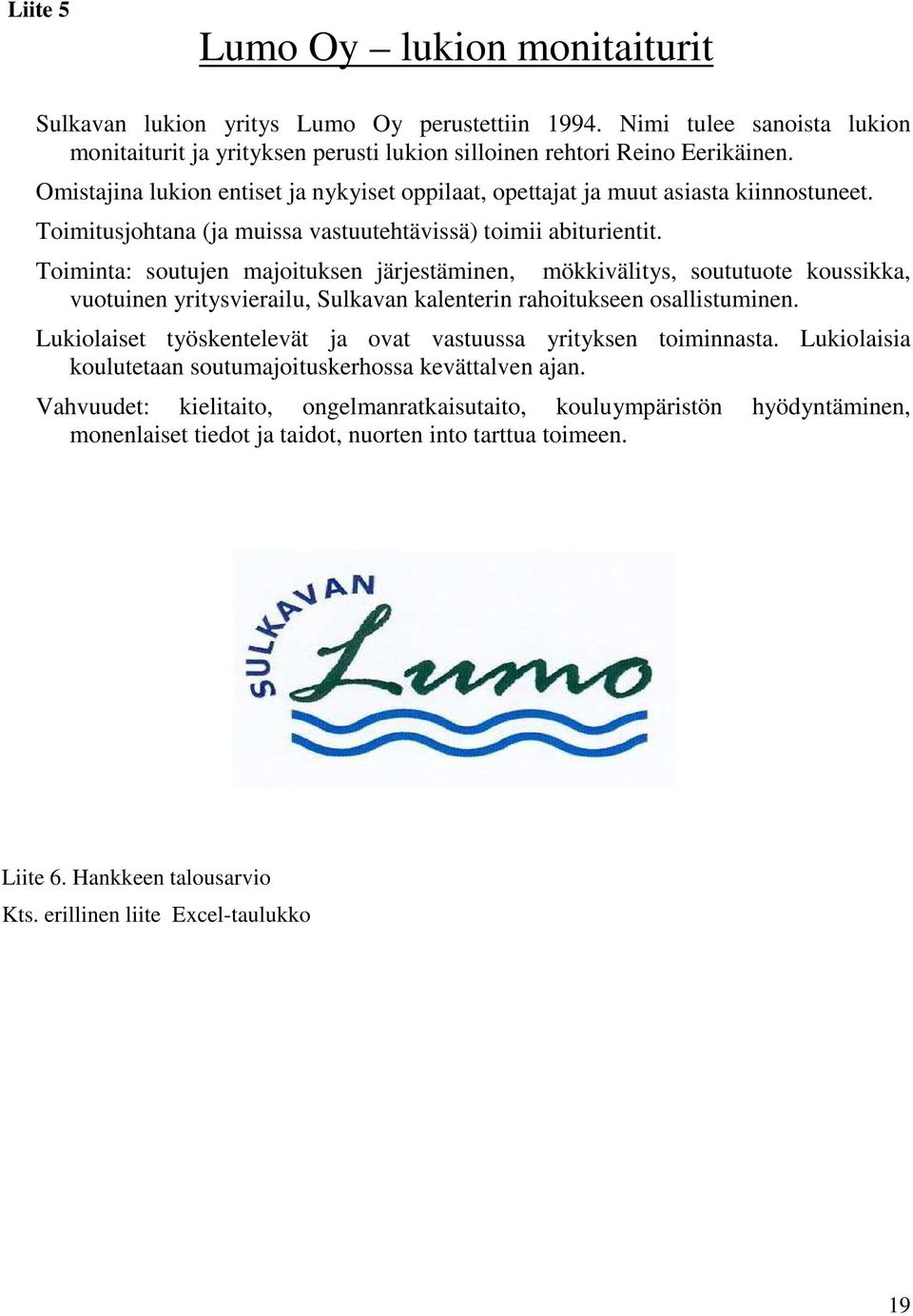 Toiminta: soutujen majoituksen järjestäminen, mökkivälitys, soututuote koussikka, vuotuinen yritysvierailu, Sulkavan kalenterin rahoitukseen osallistuminen.