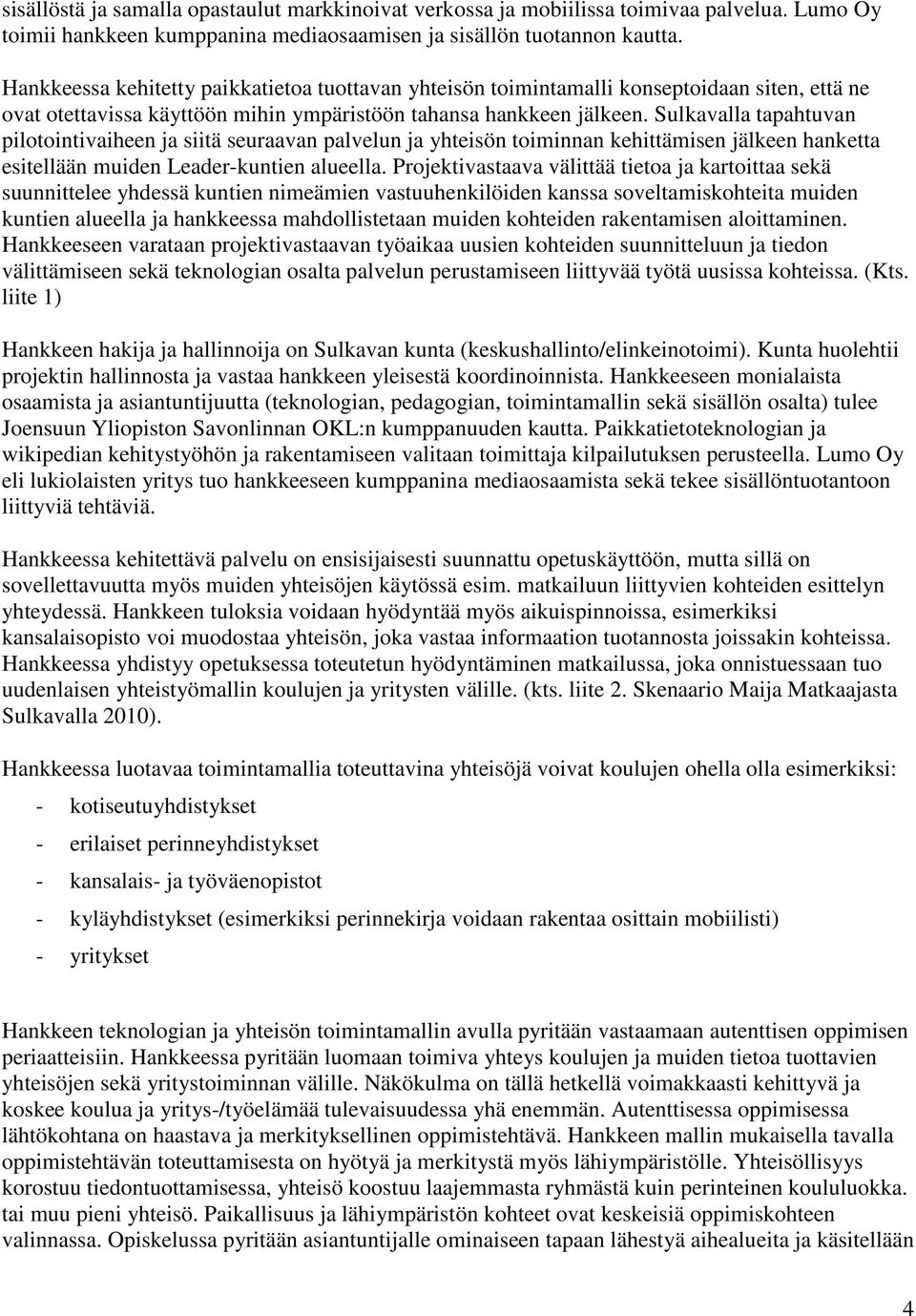 Sulkavalla tapahtuvan pilotointivaiheen ja siitä seuraavan palvelun ja yhteisön toiminnan kehittämisen jälkeen hanketta esitellään muiden Leader-kuntien alueella.