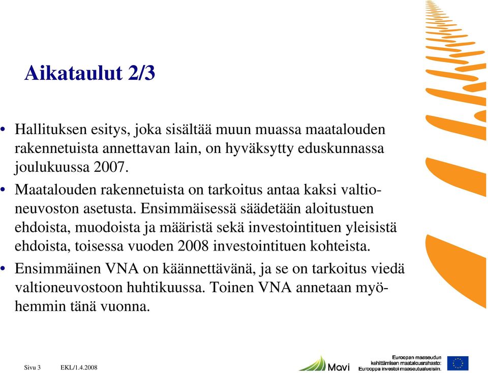 Ensimmäisessä säädetään aloitustuen ehdoista, muodoista ja määristä sekä investointituen yleisistä ehdoista, toisessa vuoden 2008