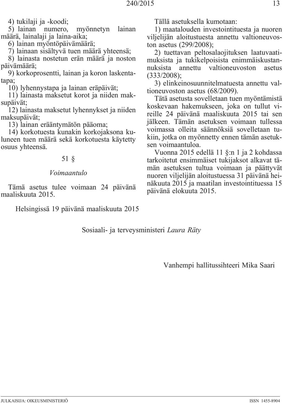 ja niiden maksupäivät; 13) lainan erääntymätön pääoma; 14) korkotuesta kunakin korkojaksona kuluneen tuen määrä sekä korkotuesta käytetty osuus yhteensä.