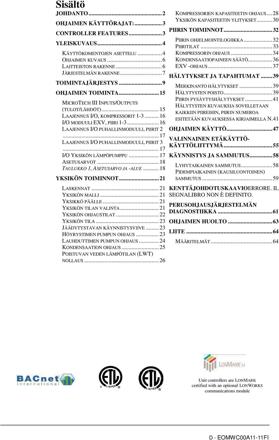 .. 16 LAAJENNUS I/O PUHALLINMODUULI, PIIRIT 2... 17 LAAJENNUS I/O PUHALLINMODUULI, PIIRIT 3... 17 I/O YKSIKÖN LÄMPÖPUMPPU... 17 ASETUSARVOT... 18 TAULUKKO 1, ASETUSARVO JA -ALUE... 18 YKSIKÖN TOIMINNOT.