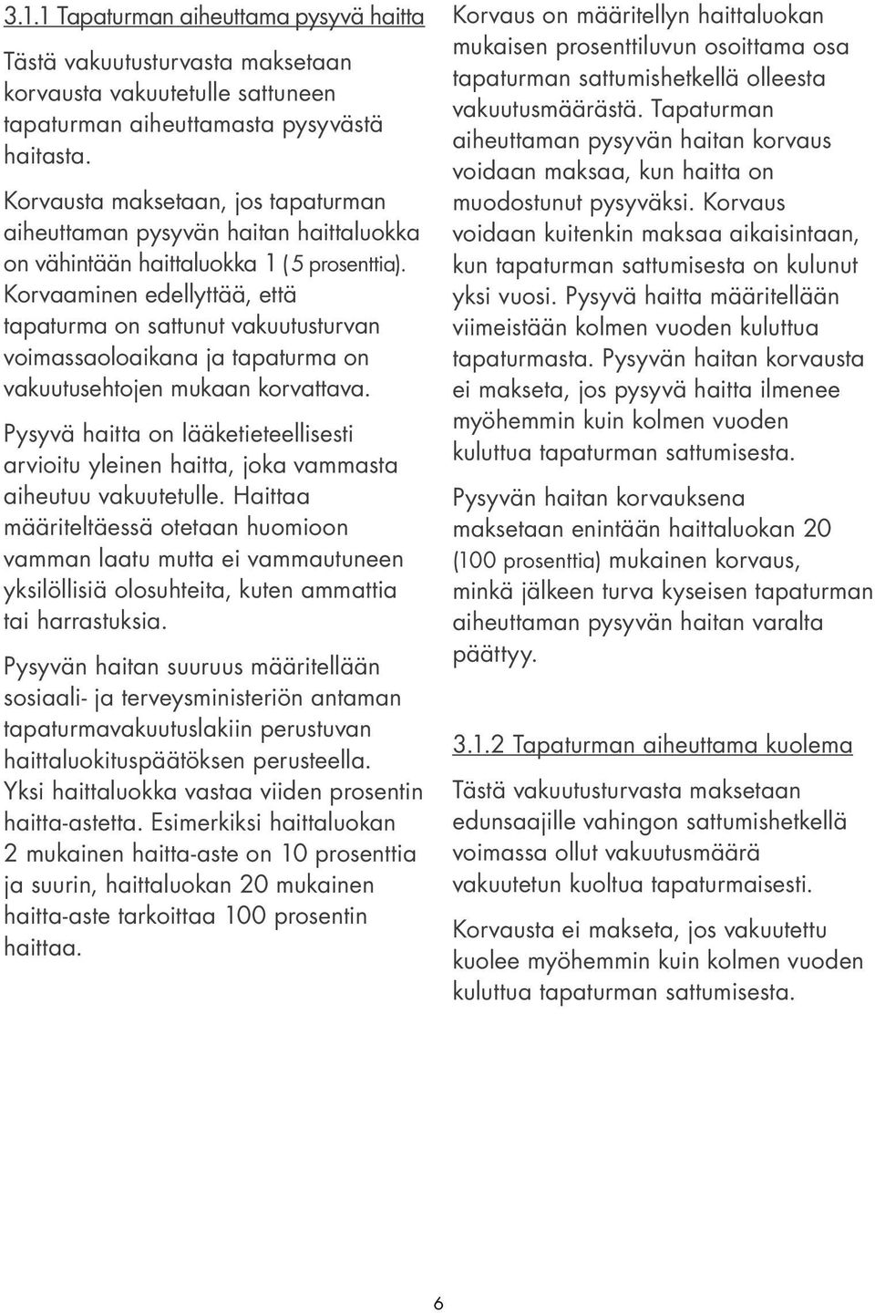 Korvaaminen edellyttää, että tapaturma on sattunut vakuutusturvan voimassaoloaikana ja tapaturma on vakuutusehtojen mukaan korvattava.