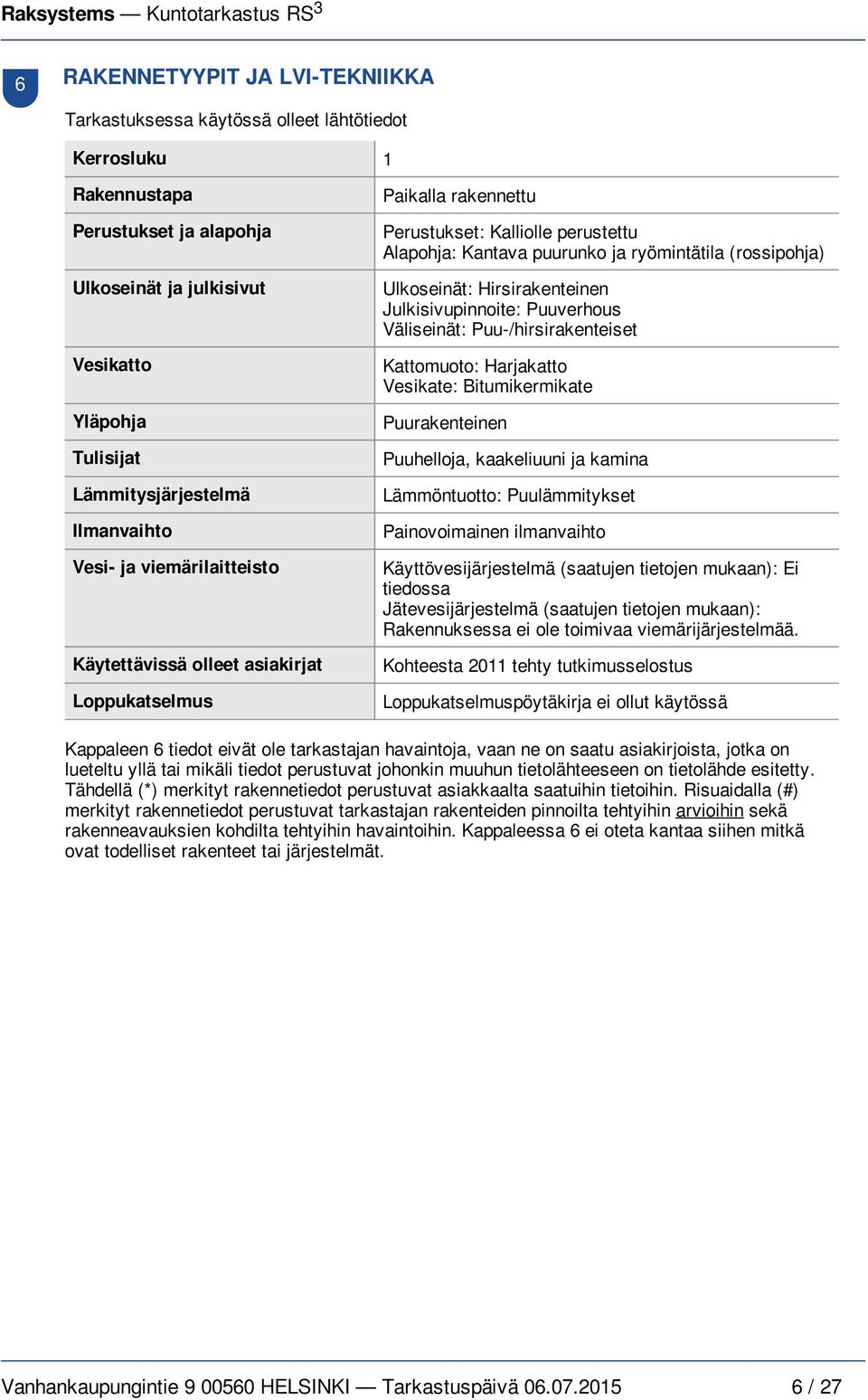 Ulkoseinät: Hirsirakenteinen Julkisivupinnoite: Puuverhous Väliseinät: Puu-/hirsirakenteiset Kattomuoto: Harjakatto Vesikate: Bitumikermikate Puurakenteinen Puuhelloja, kaakeliuuni ja kamina