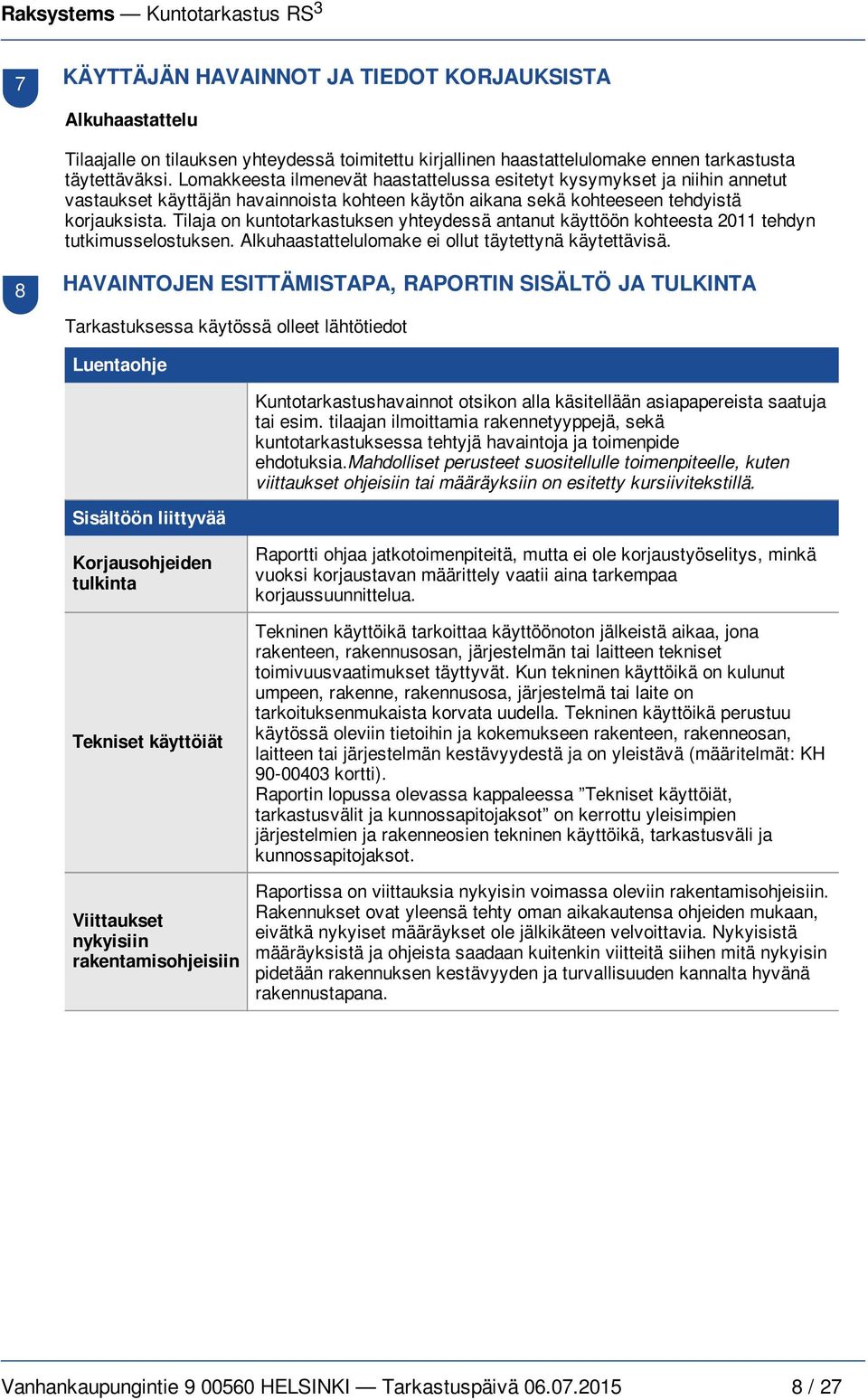 Tilaja on kuntotarkastuksen yhteydessä antanut käyttöön kohteesta 2011 tehdyn tutkimusselostuksen. Alkuhaastattelulomake ei ollut täytettynä käytettävisä.