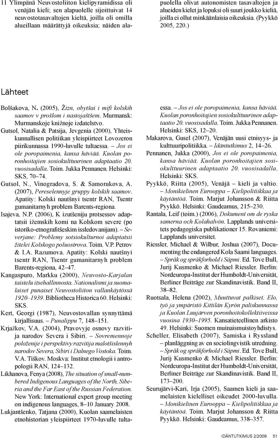 (2005), Žizn, obytšai i mifi kolskih saamov v prošlom i nastojaštšem. Murmansk: Murmanskoje knižnoje izdatelstvo.