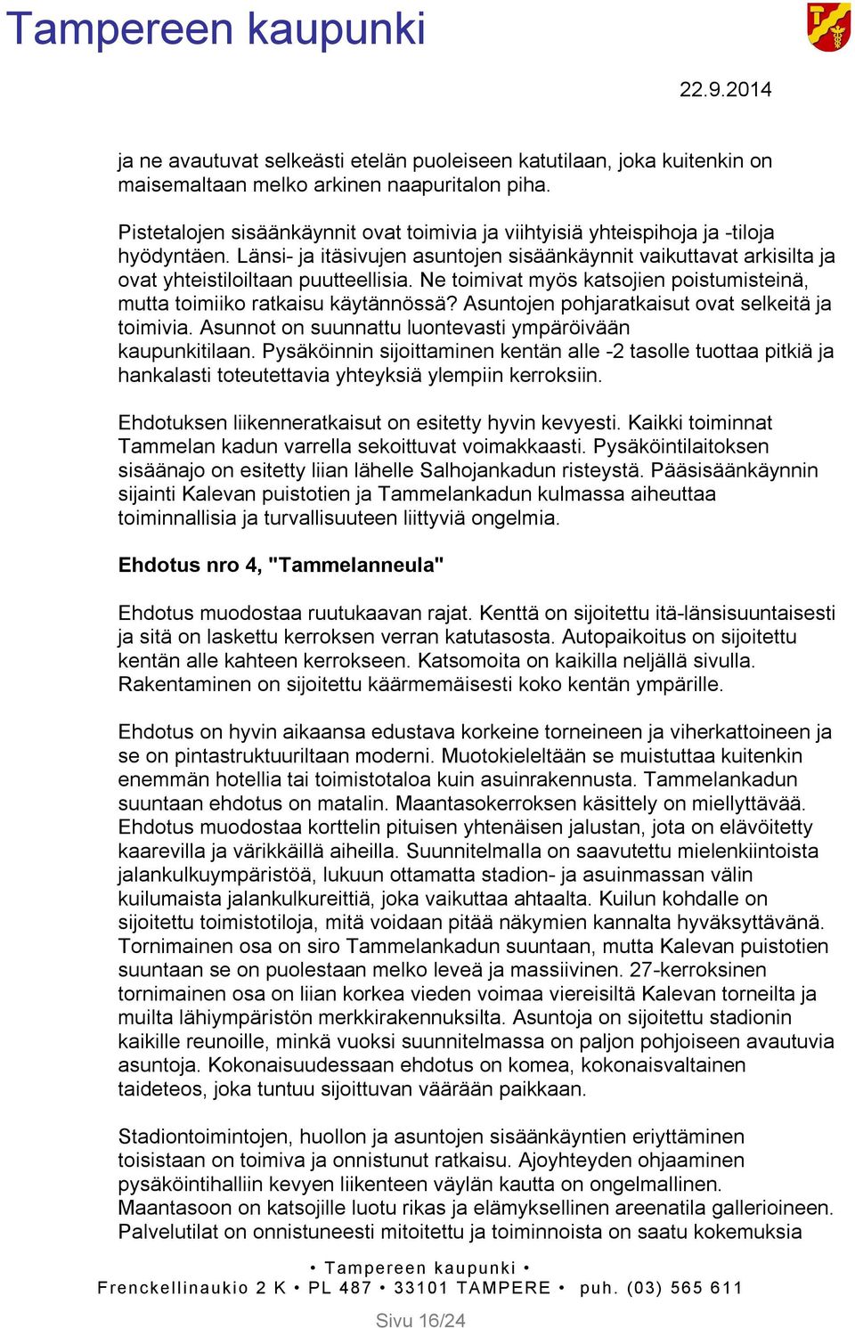 Ne toimivat myös katsojien poistumisteinä, mutta toimiiko ratkaisu käytännössä? Asuntojen pohjaratkaisut ovat selkeitä ja toimivia. Asunnot on suunnattu luontevasti ympäröivään kaupunkitilaan.