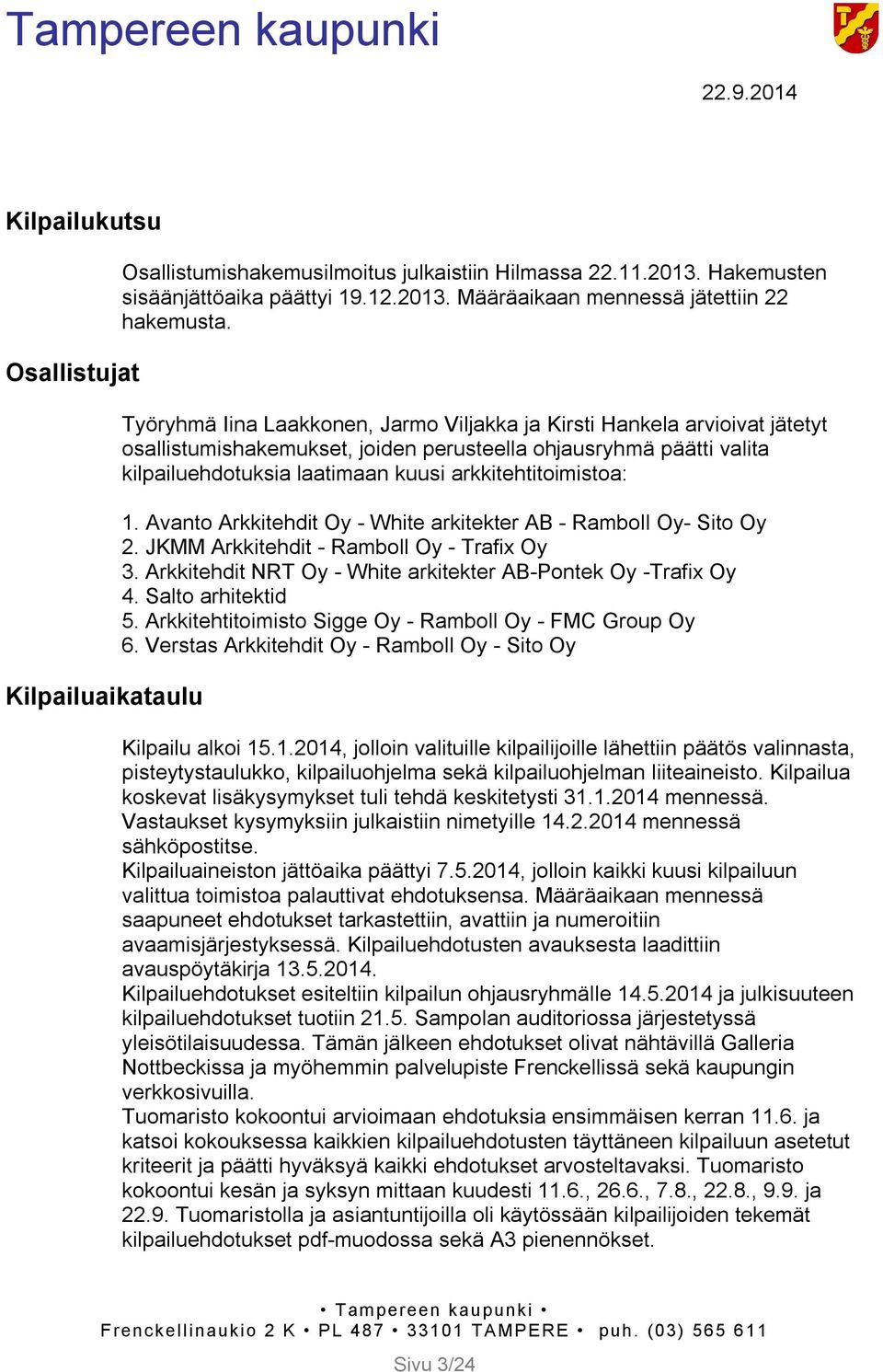 arkkitehtitoimistoa: 1. Avanto Arkkitehdit Oy - White arkitekter AB - Ramboll Oy- Sito Oy 2. JKMM Arkkitehdit - Ramboll Oy - Trafix Oy 3.