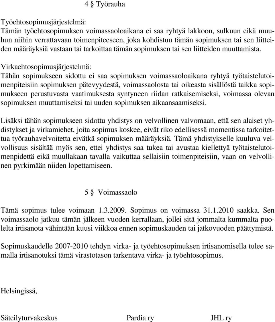 Virkaehtosopimusjärjestelmä: Tähän sopimukseen sidottu ei saa sopimuksen voimassaoloaikana ryhtyä työtaistelutoimenpiteisiin sopimuksen pätevyydestä, voimassaolosta tai oikeasta sisällöstä taikka