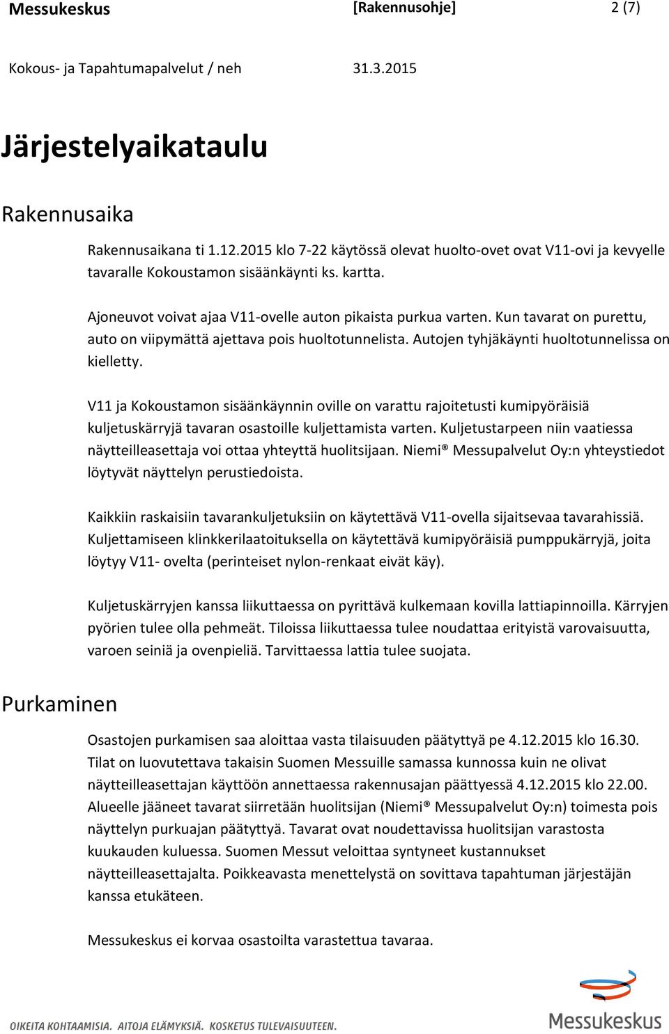 V11 ja Kokoustamon sisäänkäynnin oville on varattu rajoitetusti kumipyöräisiä kuljetuskärryjä tavaran osastoille kuljettamista varten.