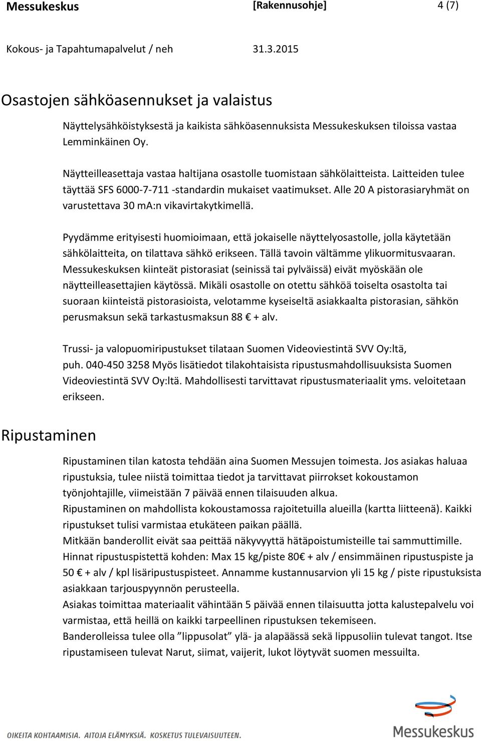 Alle 20 A pistorasiaryhmät on varustettava 30 ma:n vikavirtakytkimellä.