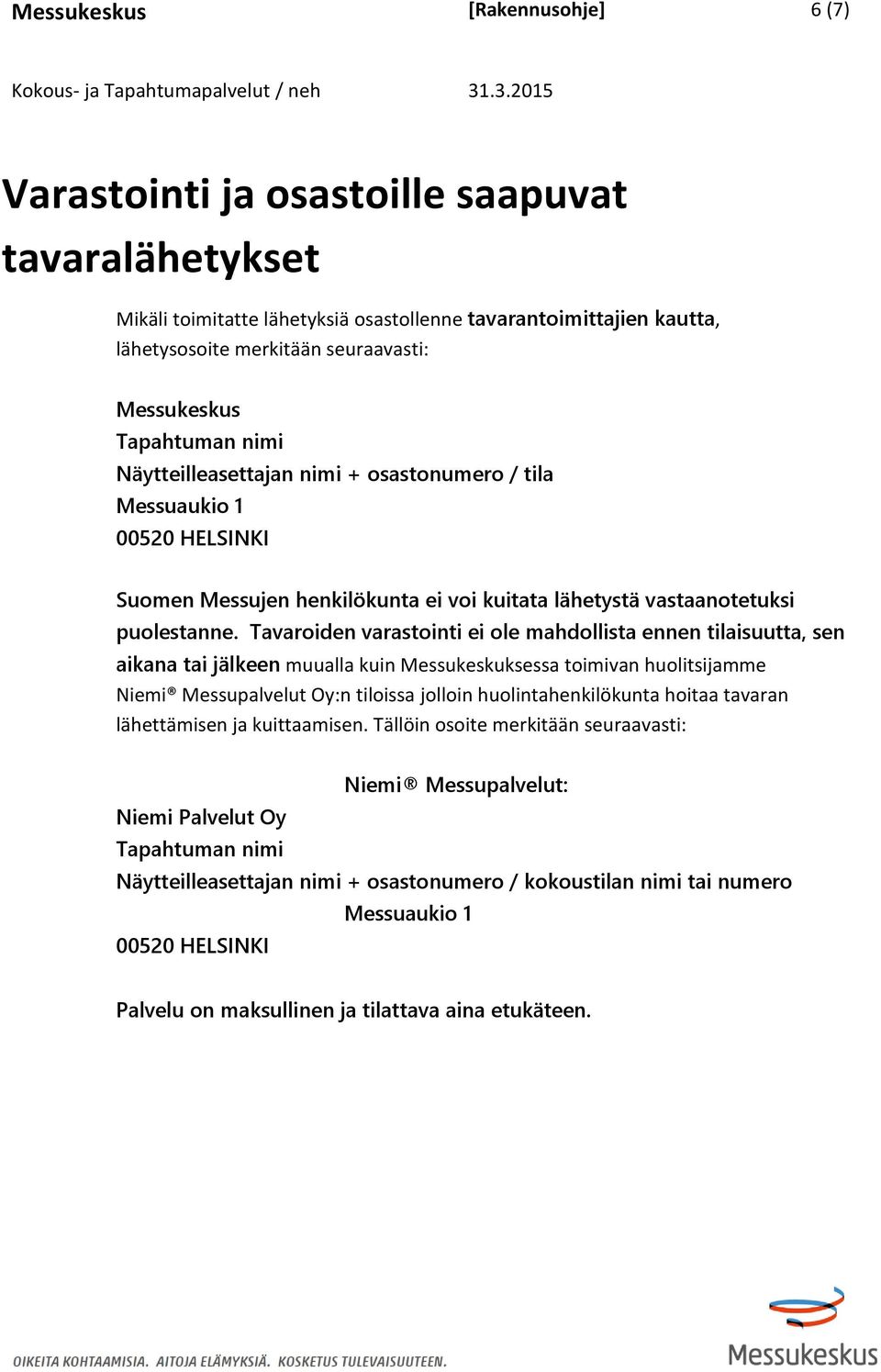 Tavaroiden varastointi ei ole mahdollista ennen tilaisuutta, sen aikana tai jälkeen muualla kuin Messukeskuksessa toimivan huolitsijamme Niemi Messupalvelut Oy:n tiloissa jolloin huolintahenkilökunta