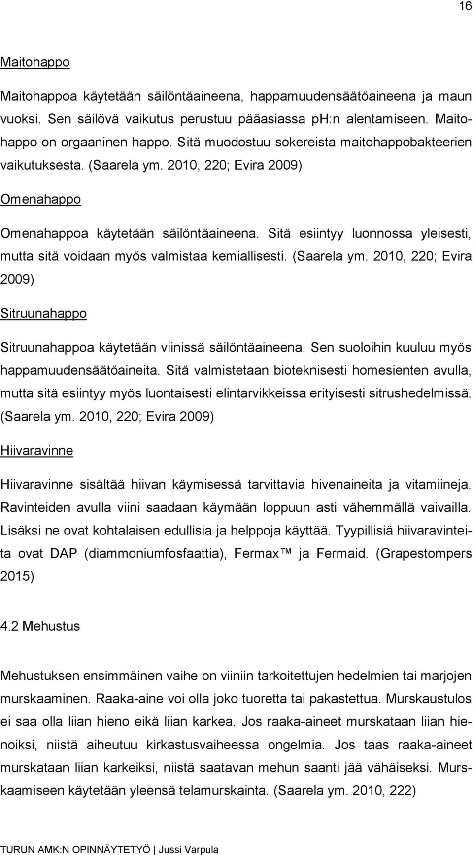 Sitä esiintyy luonnossa yleisesti, mutta sitä voidaan myös valmistaa kemiallisesti. (Saarela ym. 2010, 220; Evira 2009) Sitruunahappo Sitruunahappoa käytetään viinissä säilöntäaineena.
