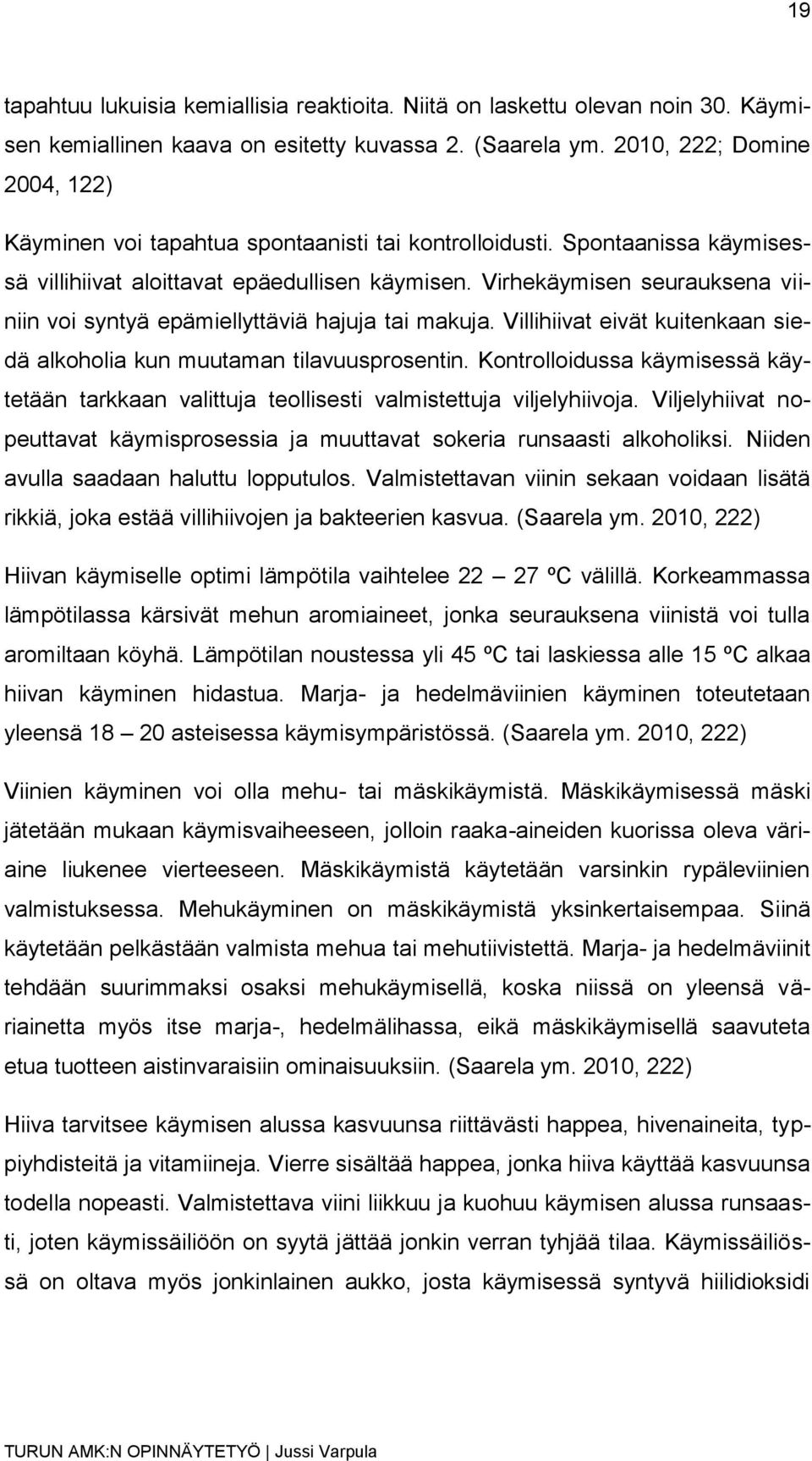 Virhekäymisen seurauksena viiniin voi syntyä epämiellyttäviä hajuja tai makuja. Villihiivat eivät kuitenkaan siedä alkoholia kun muutaman tilavuusprosentin.