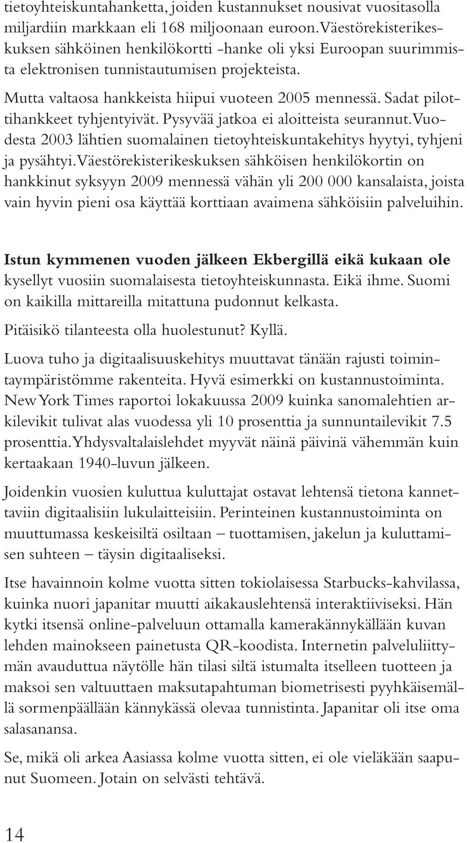 Sadat pilottihankkeet tyhjentyivät. Pysyvää jatkoa ei aloitteista seurannut. Vuodesta 2003 lähtien suomalainen tietoyhteiskuntakehitys hyytyi, tyhjeni ja pysähtyi.