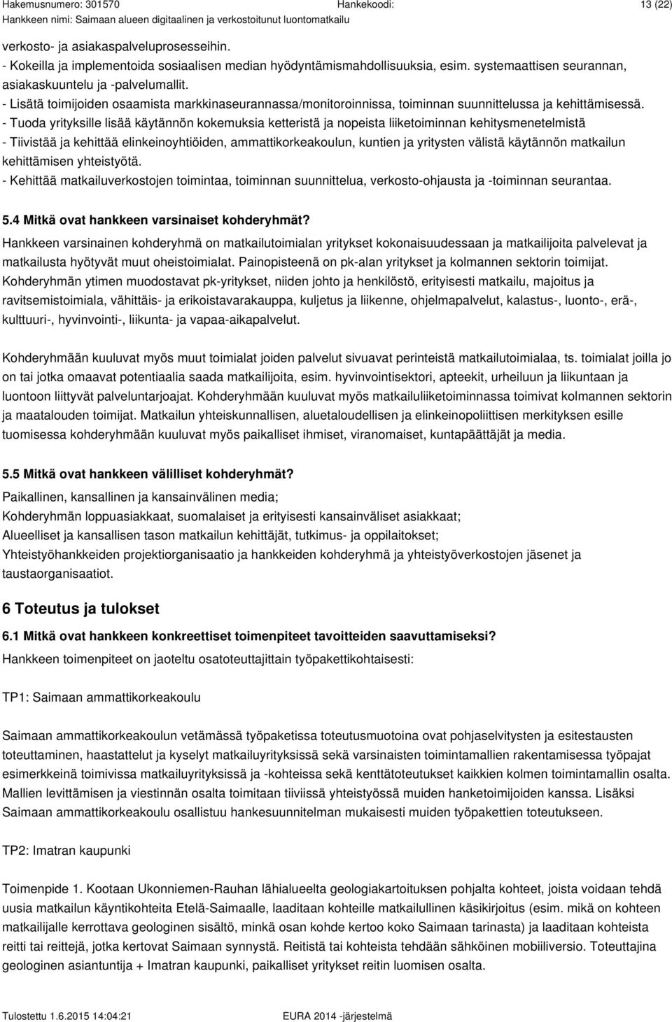 - Tuoda yrityksille lisää käytännön kokemuksia ketteristä ja nopeista liiketoiminnan kehitysmenetelmistä - Tiivistää ja kehittää elinkeinoyhtiöiden, ammattikorkeakoulun, kuntien ja yritysten välistä