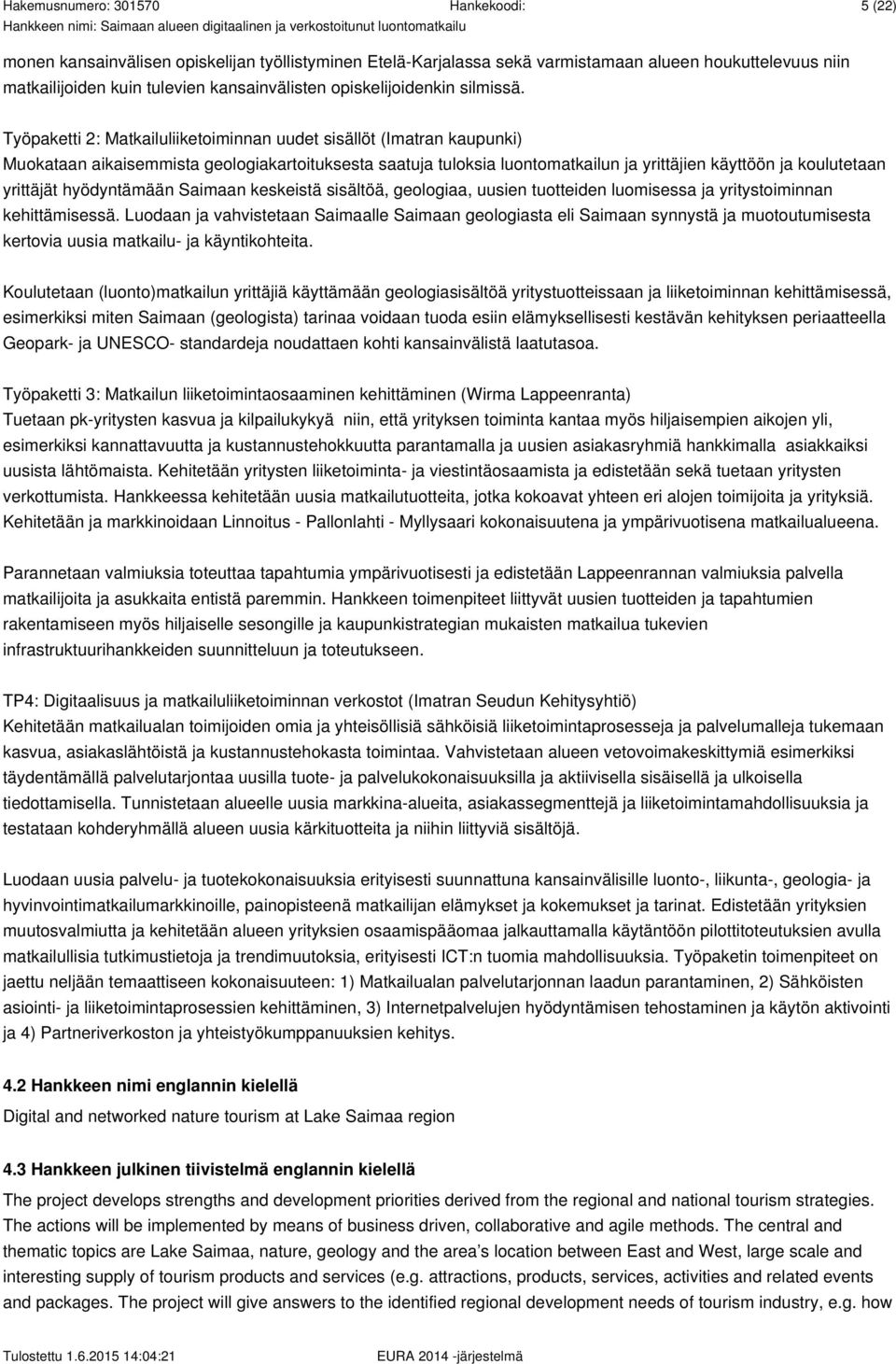 hyödyntämään Saimaan keskeistä sisältöä, geologiaa, uusien tuotteiden luomisessa ja yritystoiminnan kehittämisessä.