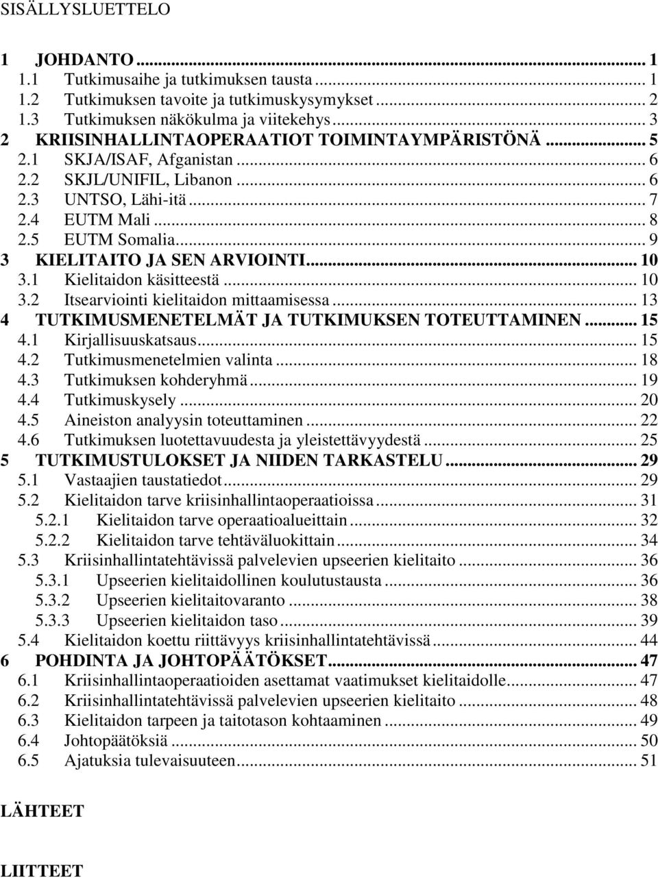 .. 9 3 KIELITAITO JA SEN ARVIOINTI... 10 3.1 Kielitaidon käsitteestä... 10 3.2 Itsearviointi kielitaidon mittaamisessa... 13 4 TUTKIMUSMENETELMÄT JA TUTKIMUKSEN TOTEUTTAMINEN... 15 4.