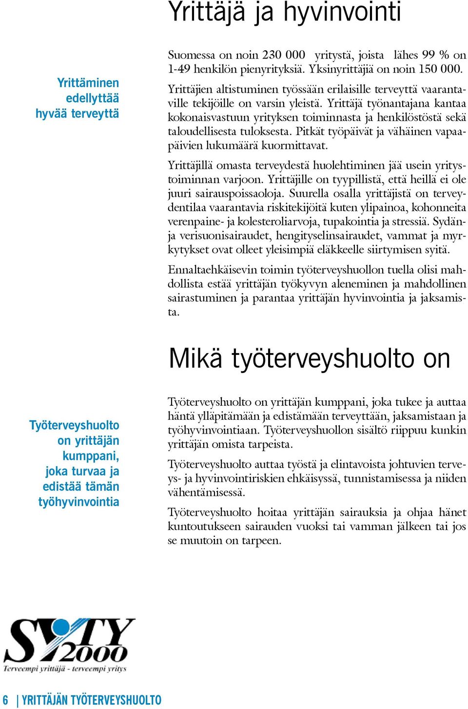 Yrittäjä työnantajana kantaa kokonaisvastuun yrityksen toiminnasta ja henkilöstöstä sekä taloudellisesta tuloksesta. Pitkät työpäivät ja vähäinen vapaapäivien lukumäärä kuormittavat.