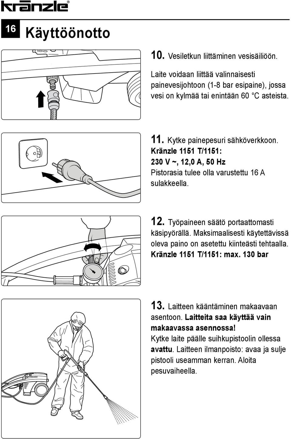Kränzle 1151 T/1151: 230 V ~, 12,0 A, 50 Hz Pistorasia tulee olla varustettu 16 A sulakkeella. 12. Työpaineen säätö portaattomasti käsipyörällä.
