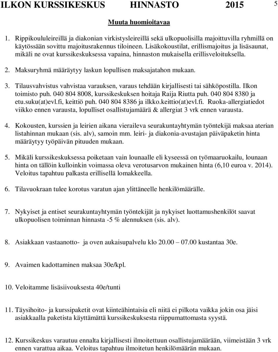 Lisäkokoustilat, erillismajoitus ja lisäsaunat, mikäli ne ovat kurssikeskuksessa vapaina, hinnaston mukaisella erillisveloituksella. 2. Maksuryhmä määräytyy laskun lopullisen maksajatahon mukaan. 3.