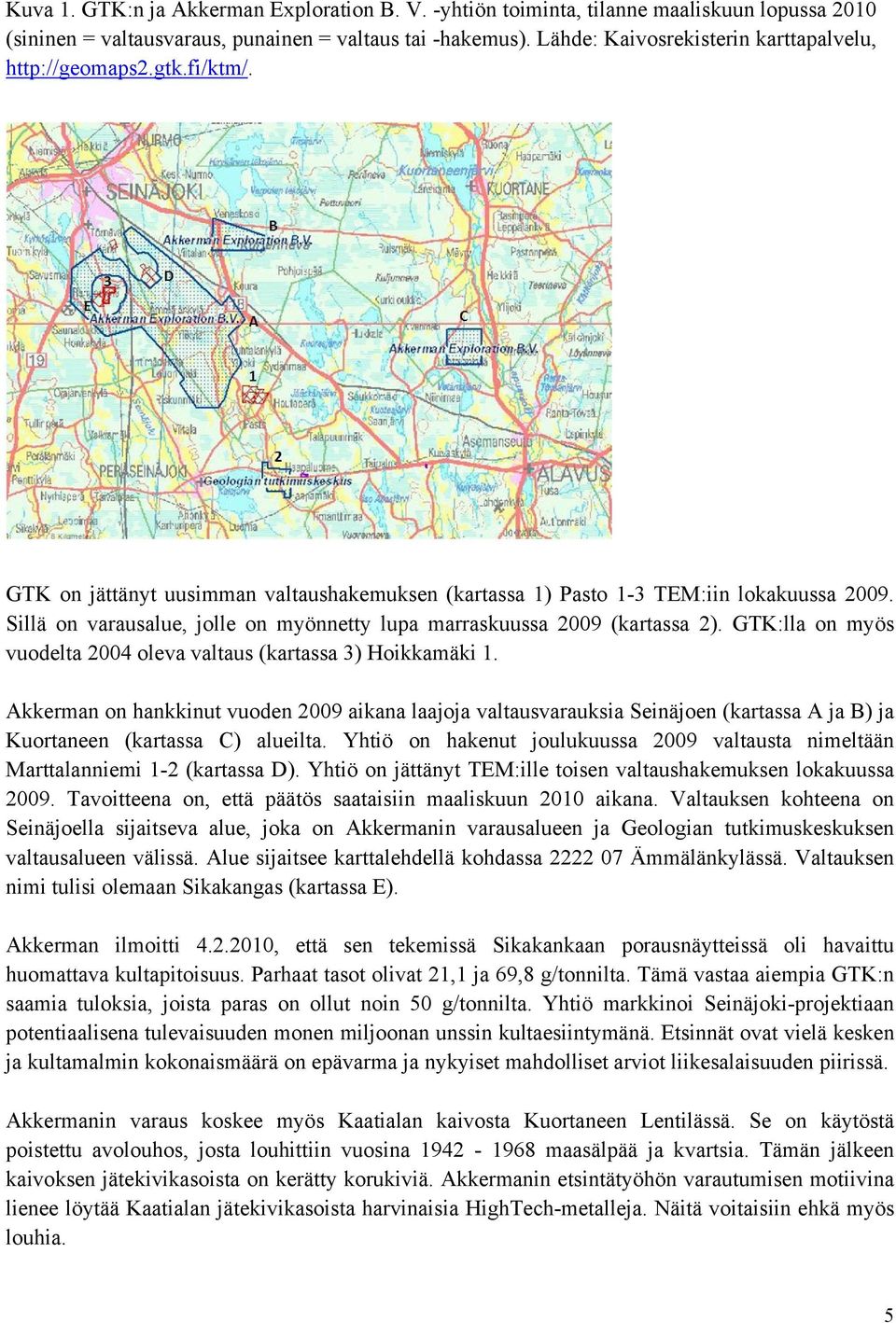 Sillä on varausalue, jolle on myönnetty lupa marraskuussa 2009 (kartassa 2). GTK:lla on myös vuodelta 2004 oleva valtaus (kartassa 3) Hoikkamäki 1.