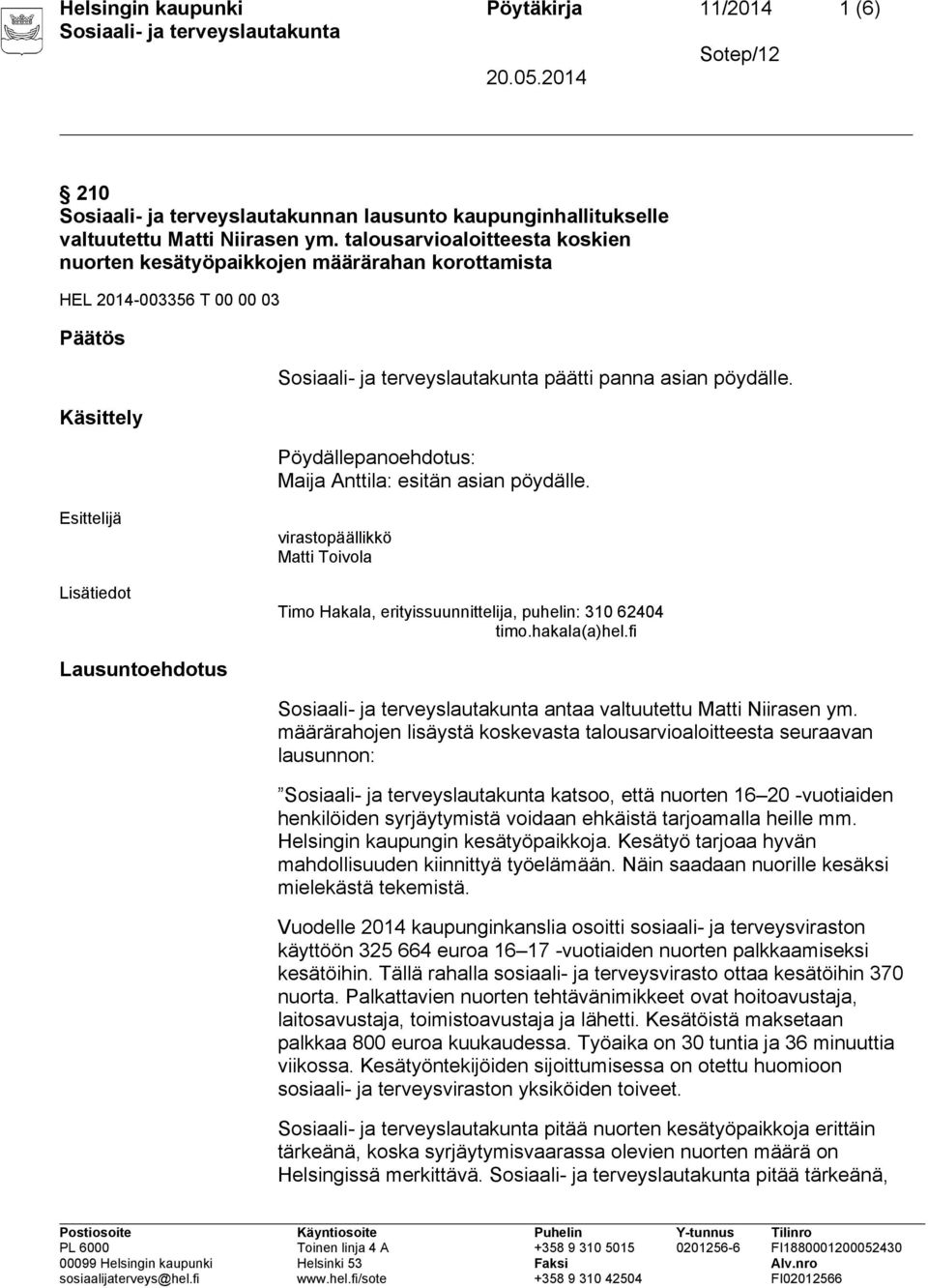 virastopäällikkö Matti Toivola Timo Hakala, erityissuunnittelija, puhelin: 310 62404 timo.hakala(a)hel.fi Lausuntoehdotus antaa valtuutettu Matti Niirasen ym.