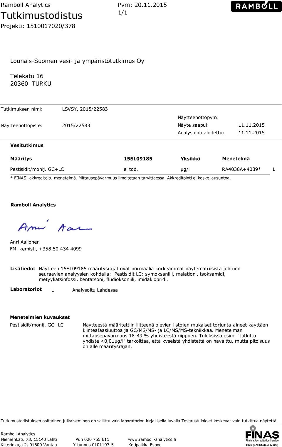 Näytteenottopvm: Näyte saapui: 11.11.2015 Analysointi aloitettu: 11.11.2015 Vesitutkimus Määritys 15SL09185 Yksikkö Menetelmä Pestisidit/monij. GC+LC ei tod.