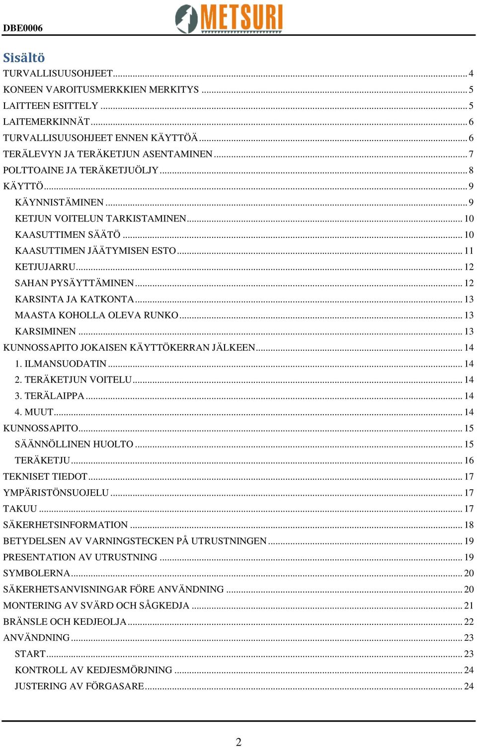 .. 12 KARSINTA JA KATKONTA... 13 MAASTA KOHOLLA OLEVA RUNKO... 13 KARSIMINEN... 13 KUNNOSSAPITO JOKAISEN KÄYTTÖKERRAN JÄLKEEN... 14 1. ILMANSUODATIN... 14 2. TERÄKETJUN VOITELU... 14 3. TERÄLAIPPA.